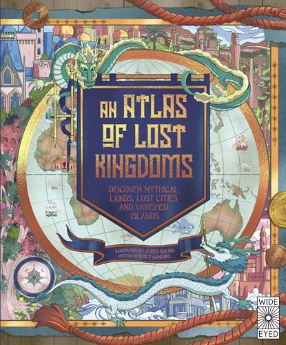 An Atlas of Lost Kingdoms: Discover Mythical Lands, Lost Cities and Vanished Islands (Lost Atlases, 1)